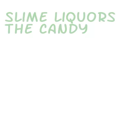 slime liquors the candy