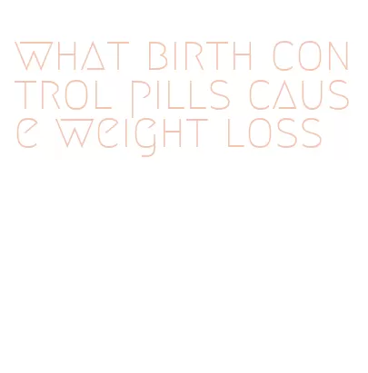 what birth control pills cause weight loss