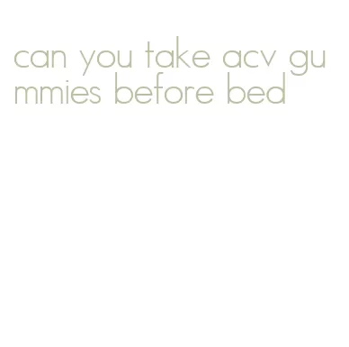 can you take acv gummies before bed