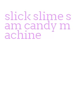 slick slime sam candy machine