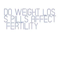 do weight loss pills affect fertility