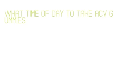 what time of day to take acv gummies