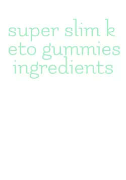super slim keto gummies ingredients