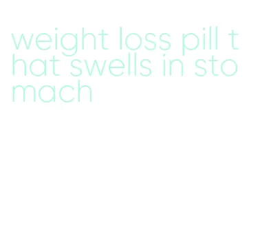 weight loss pill that swells in stomach