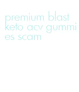 premium blast keto acv gummies scam