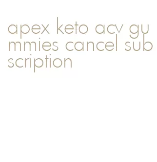 apex keto acv gummies cancel subscription