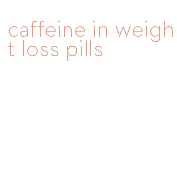 caffeine in weight loss pills