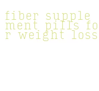 fiber supplement pills for weight loss