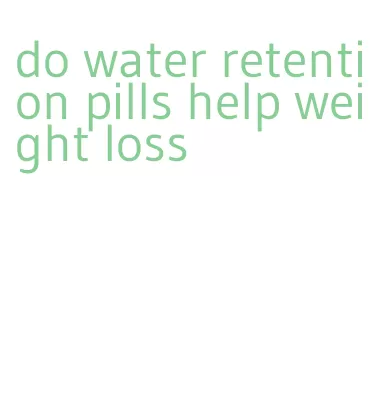 do water retention pills help weight loss