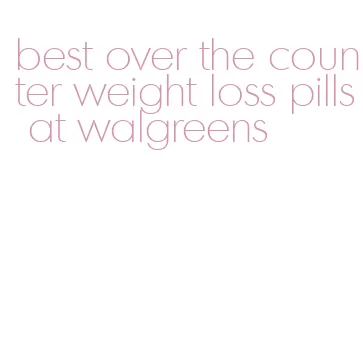best over the counter weight loss pills at walgreens