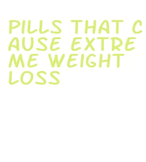 pills that cause extreme weight loss
