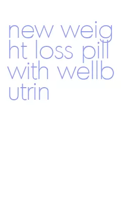 new weight loss pill with wellbutrin