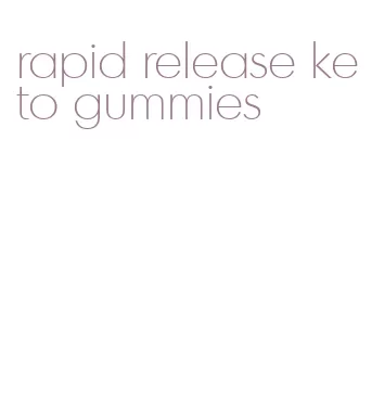 rapid release keto gummies