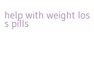 help with weight loss pills