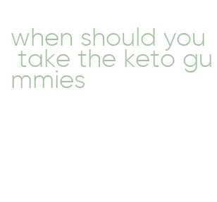 when should you take the keto gummies