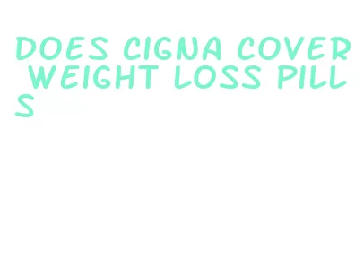 does cigna cover weight loss pills