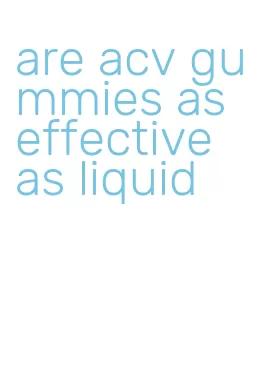 are acv gummies as effective as liquid