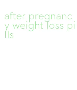 after pregnancy weight loss pills