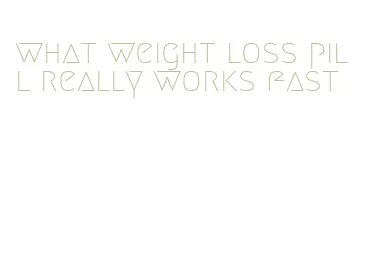 what weight loss pill really works fast