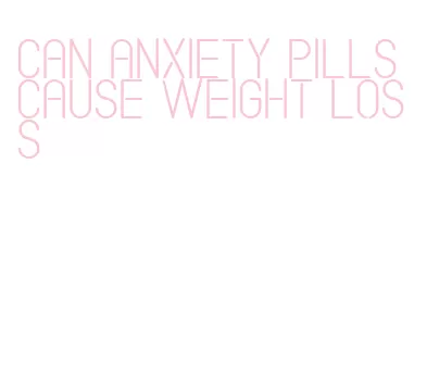 can anxiety pills cause weight loss