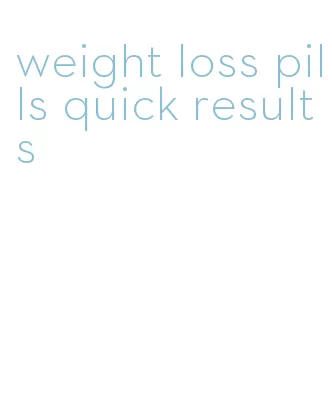weight loss pills quick results