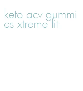 keto acv gummies xtreme fit
