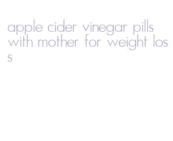 apple cider vinegar pills with mother for weight loss