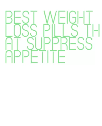 best weight loss pills that suppress appetite