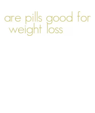 are pills good for weight loss