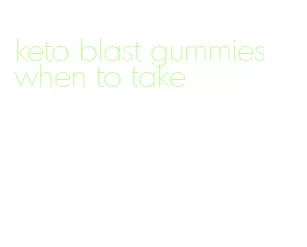 keto blast gummies when to take