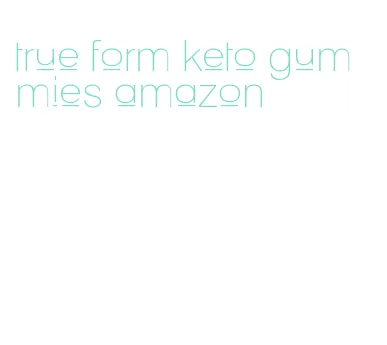 true form keto gummies amazon