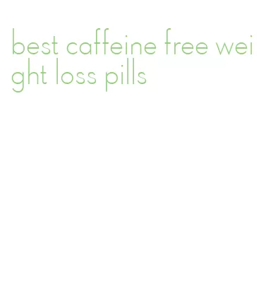 best caffeine free weight loss pills