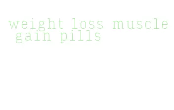 weight loss muscle gain pills