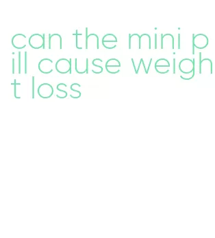 can the mini pill cause weight loss