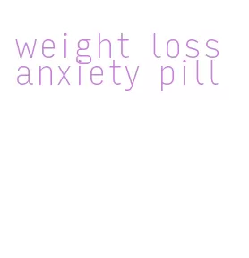 weight loss anxiety pill