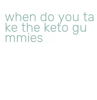 when do you take the keto gummies