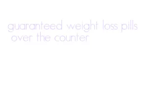 guaranteed weight loss pills over the counter