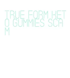 true form keto gummies scam