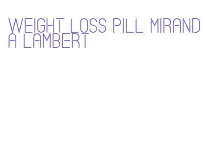 weight loss pill miranda lambert