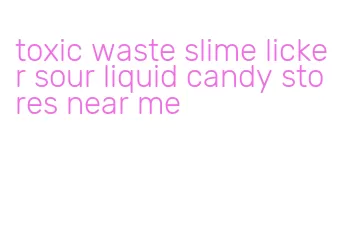 toxic waste slime licker sour liquid candy stores near me