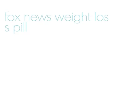 fox news weight loss pill