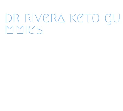 dr rivera keto gummies