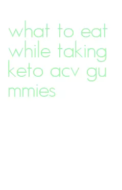 what to eat while taking keto acv gummies