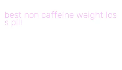 best non caffeine weight loss pill
