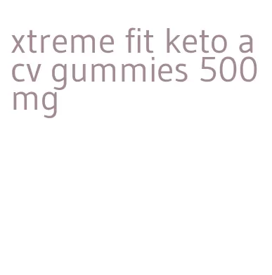 xtreme fit keto acv gummies 500mg