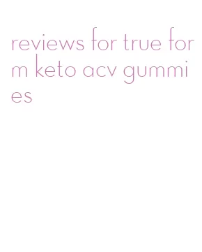reviews for true form keto acv gummies