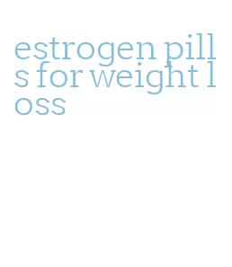 estrogen pills for weight loss