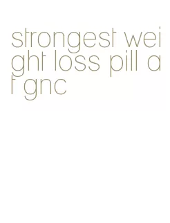 strongest weight loss pill at gnc