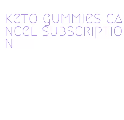 keto gummies cancel subscription