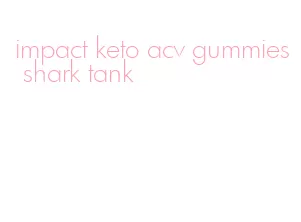 impact keto acv gummies shark tank
